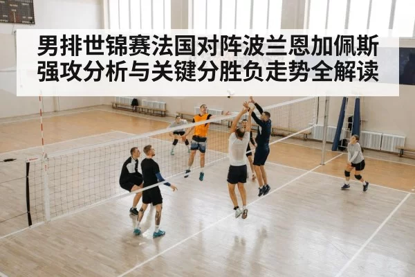 男排世锦赛法国对阵波兰恩加佩斯强攻分析与关键分胜负走势全解读