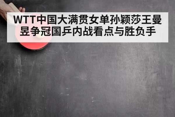 WTT中国大满贯女单孙颖莎王曼昱争冠国乒内战看点与胜负手